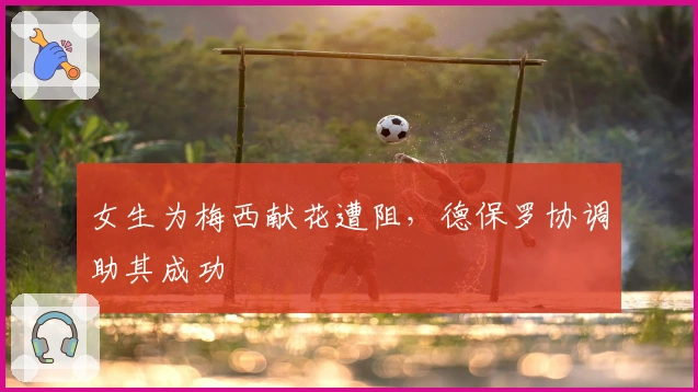 女生为梅西献花遭阻，德保罗协调助其成功