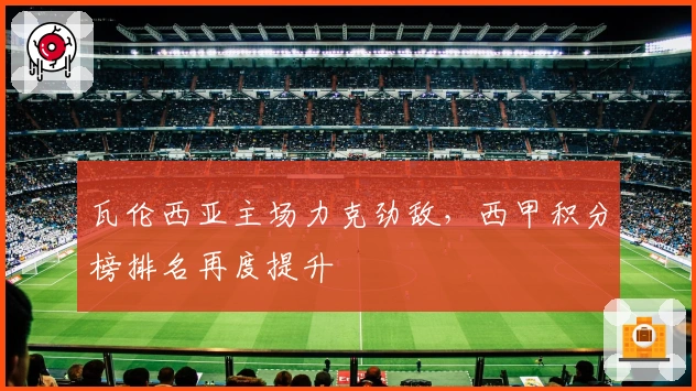 瓦伦西亚主场力克劲敌，西甲积分榜排名再度提升