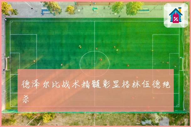 德泽尔比战术精髓彰显格林伍德绝杀