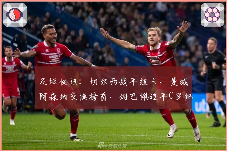 足坛快讯：切尔西战平纽卡，曼城阿森纳交换榜首，姆巴佩追平C罗纪录