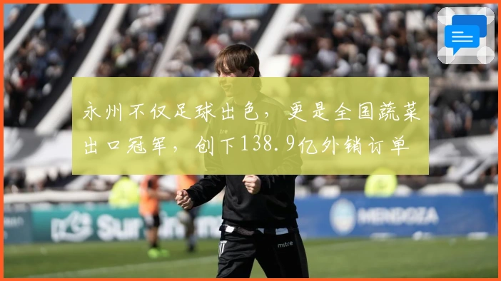 永州不仅足球出色，更是全国蔬菜出口冠军，创下138.9亿外销订单