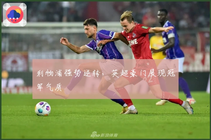 利物浦强势逆转,英超豪门展现冠军气质