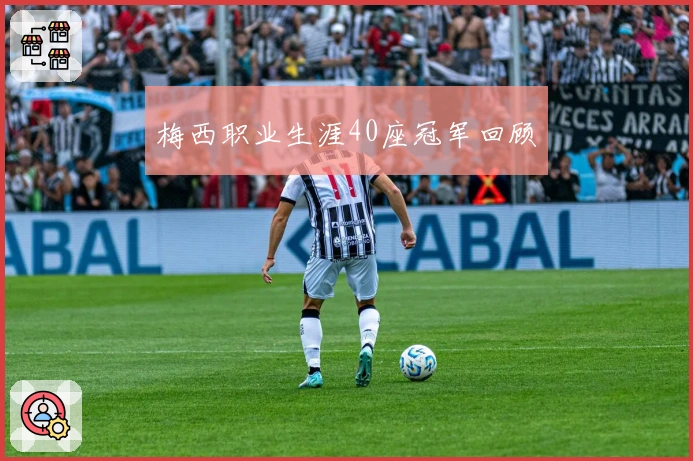 梅西职业生涯40座冠军回顾