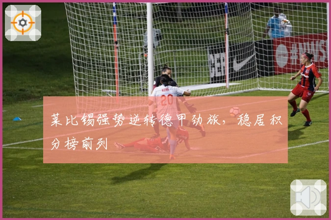 莱比锡强势逆转德甲劲旅，稳居积分榜前列