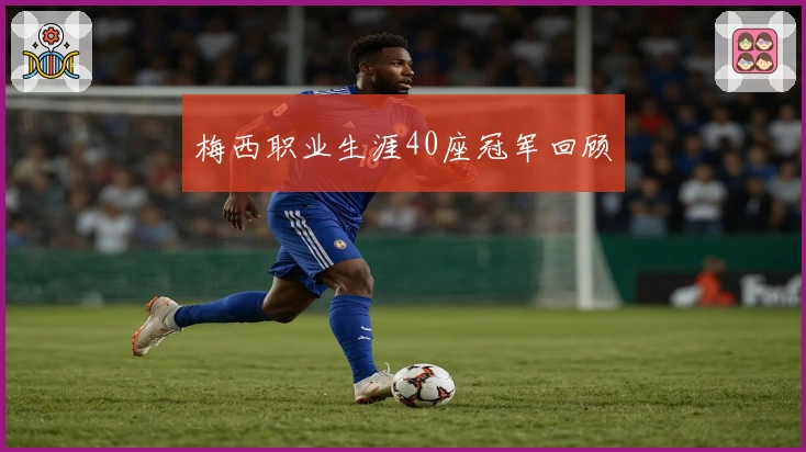 梅西职业生涯40座冠军回顾