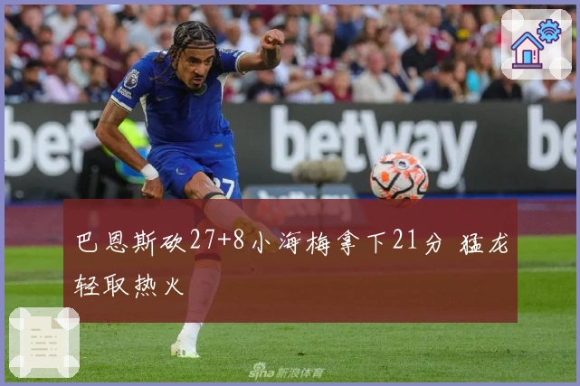 巴恩斯砍27+8小海梅拿下21分 猛龙轻取热火