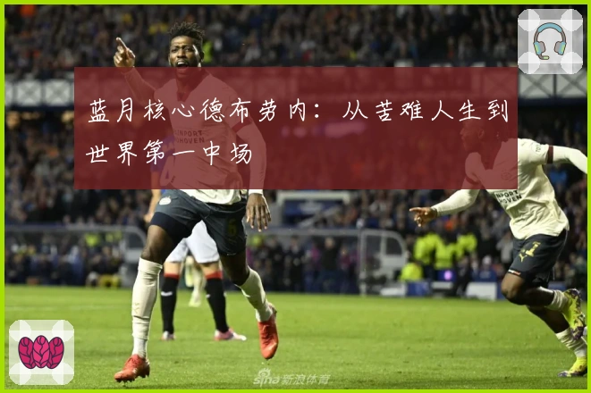 蓝月核心德布劳内：从苦难人生到世界第一中场